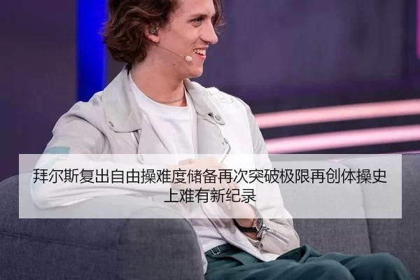 拜尔斯复出自由操难度储备再次突破极限再创体操史上难有新纪录