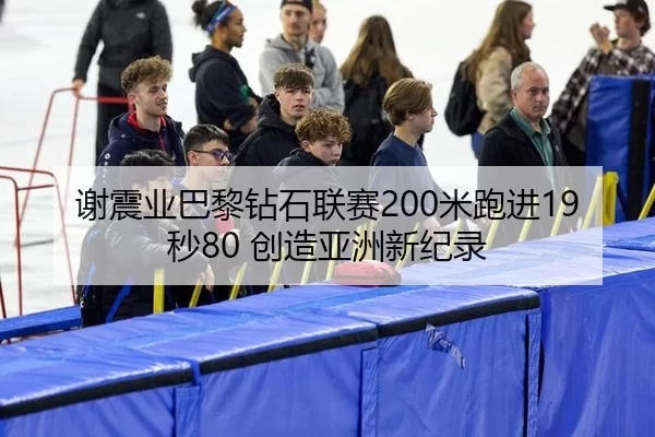 谢震业巴黎钻石联赛200米跑进19秒80 创造亚洲新纪录