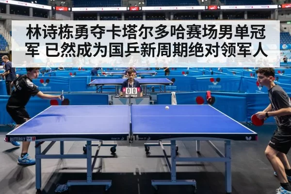 林诗栋勇夺卡塔尔多哈赛场男单冠军 已然成为国乒新周期绝对领军人
