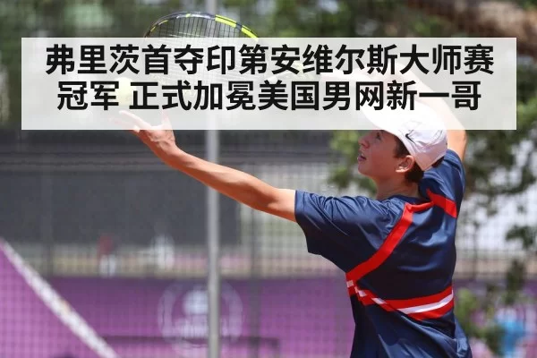 弗里茨首夺印第安维尔斯大师赛冠军 正式加冕美国男网新一哥