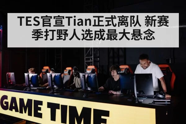 TES官宣Tian正式离队 新赛季打野人选成最大悬念