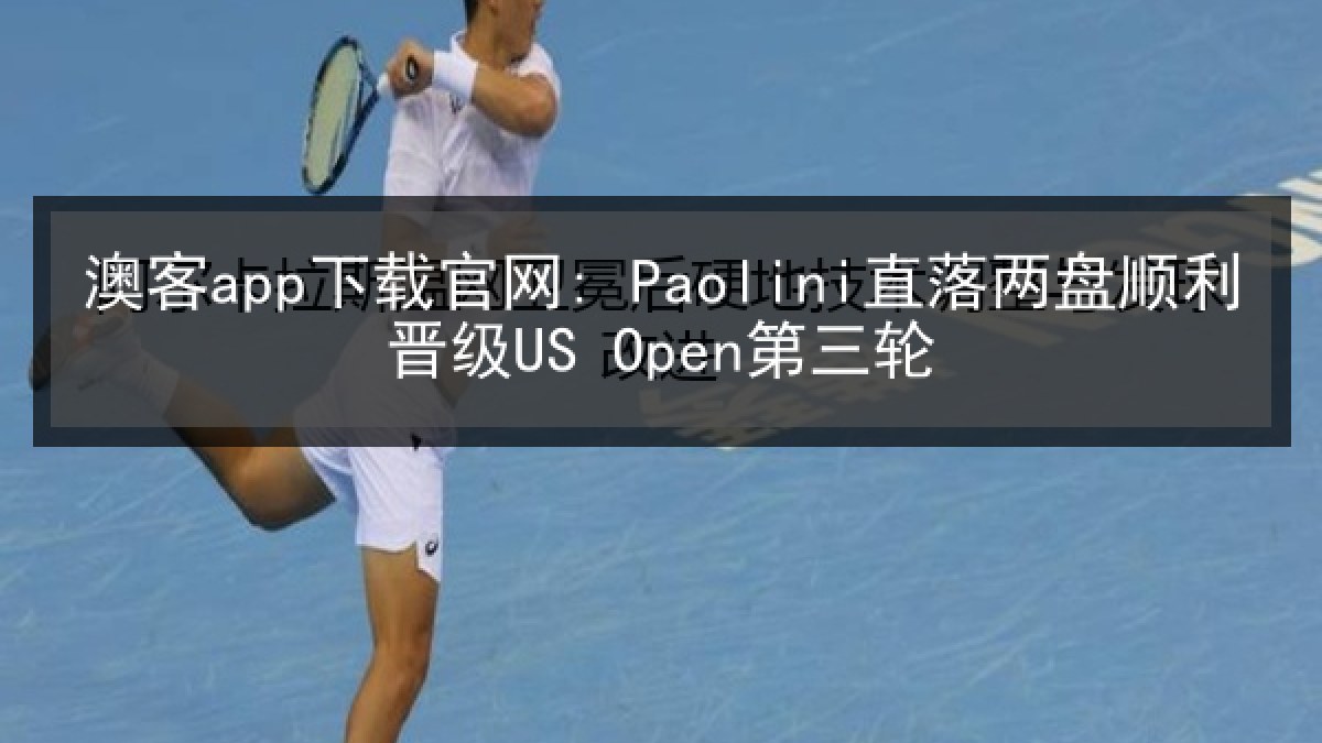 澳客app下载官网: Paolini直落两盘顺利晋级US Open第三轮
