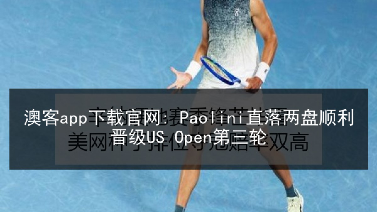 澳客app下载官网: Paolini直落两盘顺利晋级US Open第三轮