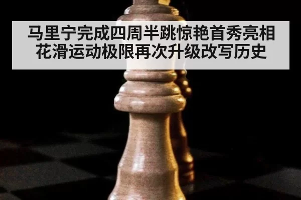 马里宁完成四周半跳惊艳首秀亮相 花滑运动极限再次升级改写历史