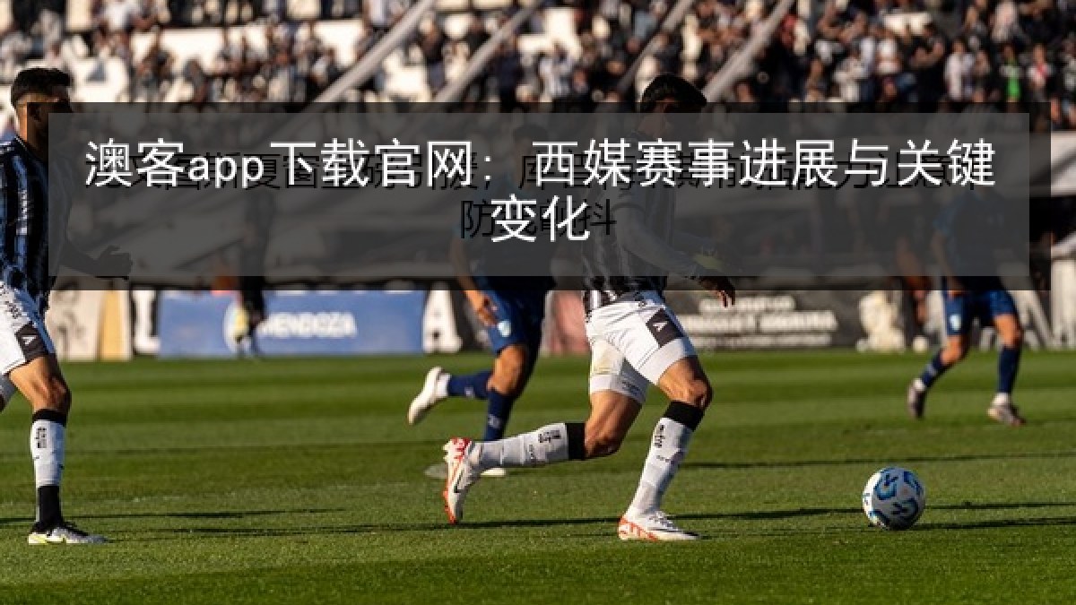 澳客app下载官网: 西媒赛事进展与关键变化