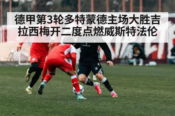 德甲第3轮多特蒙德主场大胜吉拉西梅开二度点燃威斯特法伦