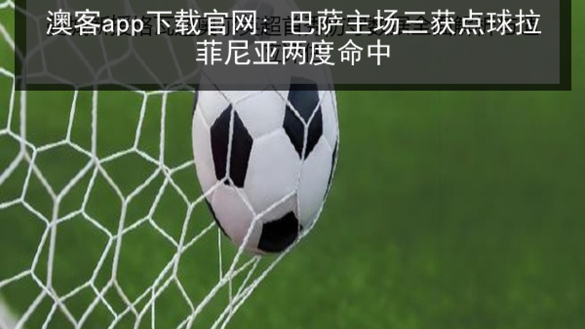 澳客app下载官网: 巴萨主场三获点球拉菲尼亚两度命中