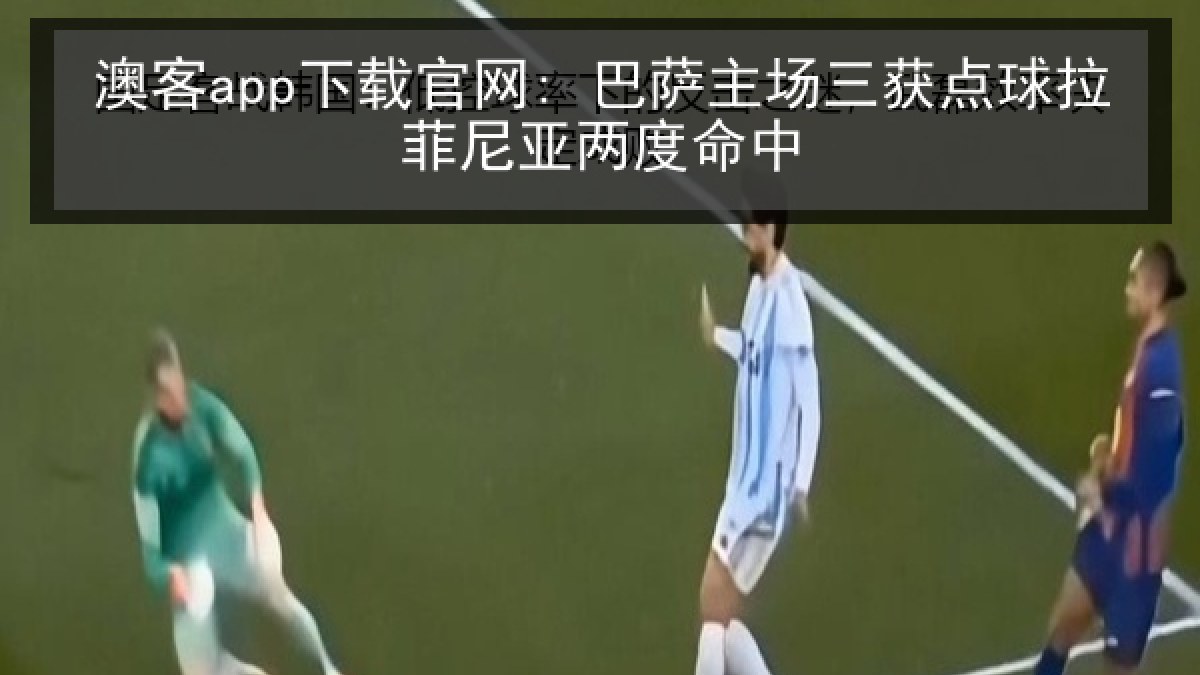 澳客app下载官网: 巴萨主场三获点球拉菲尼亚两度命中