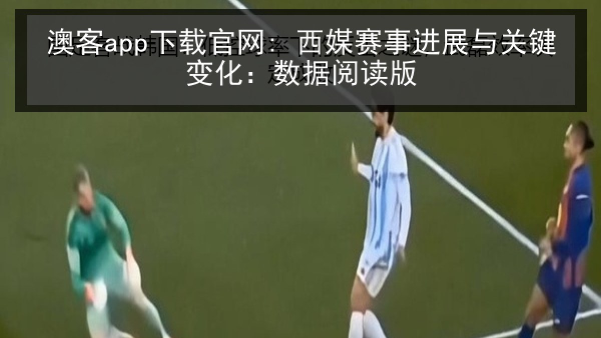 澳客app下载官网: 西媒赛事进展与关键变化:数据阅读版 澳客app下载官网: 西媒赛事进展与关键变化:数据阅读版