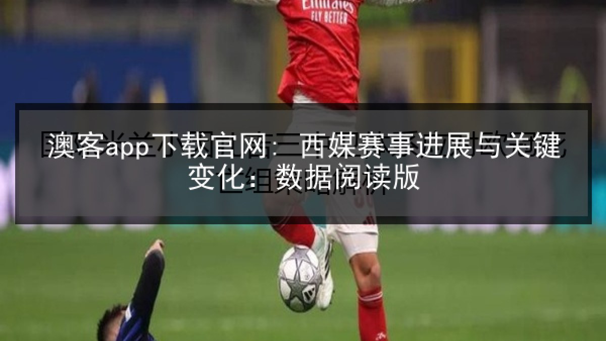 澳客app下载官网: 西媒赛事进展与关键变化:数据阅读版 澳客app下载官网: 西媒赛事进展与关键变化:数据阅读版